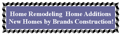 Home Remodeling  Home Additions New Homes by Brands Construction Centered Picture on Brands Construction Home Page!
